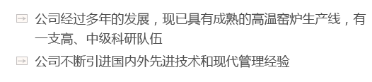 公司經(jīng)過(guò)多年的發(fā)展，現(xiàn)已具有成熟的高溫窯爐生產(chǎn)線(xiàn)，有一支高、中級(jí)科研隊(duì)伍
